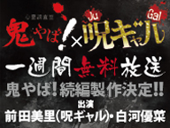 鬼やば！＆呪ギャル　一週間限定で無料放送いたします！