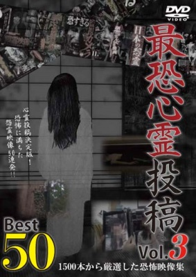 最恐心霊投稿Best50　Vol.3　1500本から厳選した恐怖映像集（ＤＶＤ）